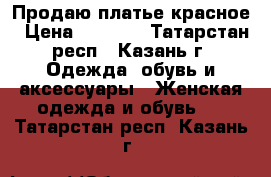 Продаю платье красное › Цена ­ 7 000 - Татарстан респ., Казань г. Одежда, обувь и аксессуары » Женская одежда и обувь   . Татарстан респ.,Казань г.